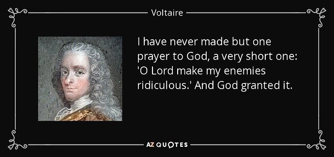 Image: quote-i-have-never-made-but-one-prayer-to-god-a-very-short-one-o-lord-make-my-enemies-ridiculous-voltaire-30-37-25.jpg.6864ed05f55ec1b5d9f7b1874136934a (850×400 51.9 KB) Image: quote-i-have-never-made-but-one-prayer-to-god-a-very-short-one-o-lord-make-my-enemies-ridiculous-voltaire-30-37-25.jpg.6864ed05f55ec1b5d9f7b1874136934a (850×400 51.9 KB)