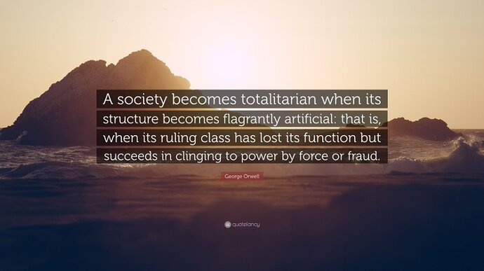 Image: 4723256-George-Orwell-Quote-A-society-becomes-totalitarian-when-its.jpg.e17dd0788ec41d8ff9e35deaa6b057e4 (900×506 49.8 KB) Image: 4723256-George-Orwell-Quote-A-society-becomes-totalitarian-when-its.jpg.e17dd0788ec41d8ff9e35deaa6b057e4 (900×506 49.8 KB)